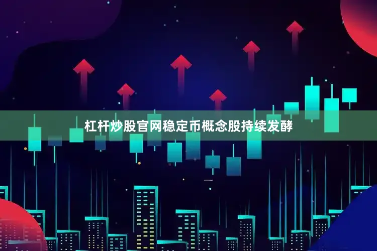 杠杆炒股官网稳定币概念股持续发酵