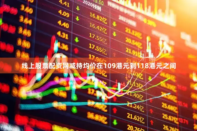 线上股票配资网减持均价在109港元到118港元之间