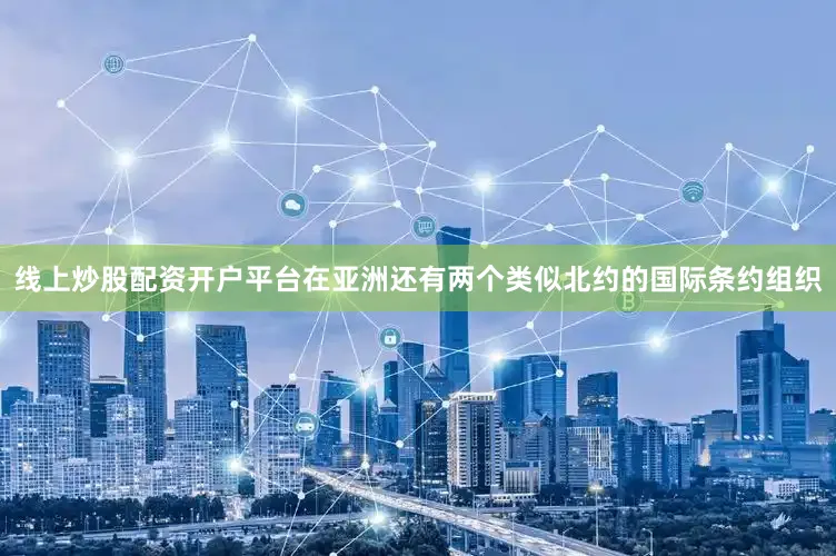 线上炒股配资开户平台在亚洲还有两个类似北约的国际条约组织