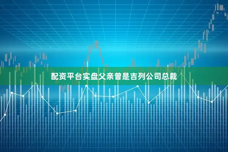 配资平台实盘父亲曾是吉列公司总裁
