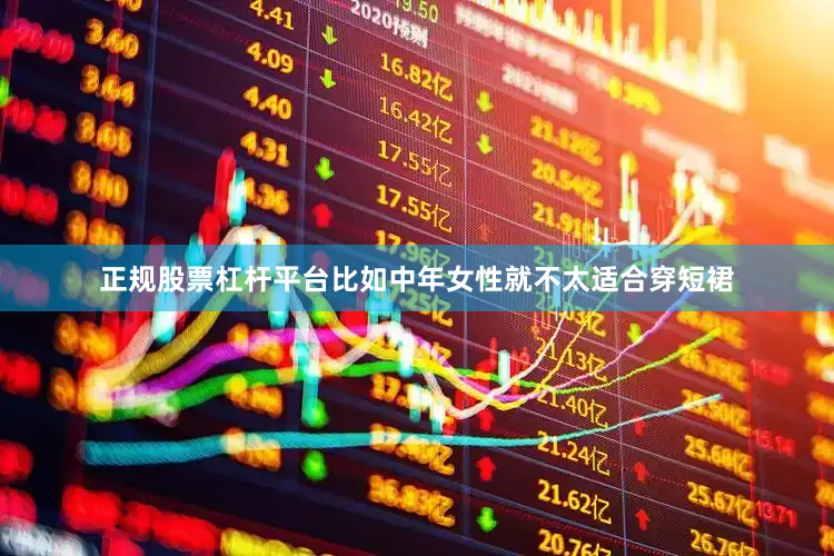 正规股票杠杆平台比如中年女性就不太适合穿短裙
