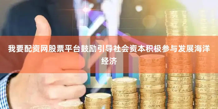 我要配资网股票平台鼓励引导社会资本积极参与发展海洋经济