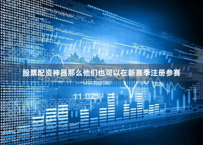 股票配资神器那么他们也可以在新赛季注册参赛