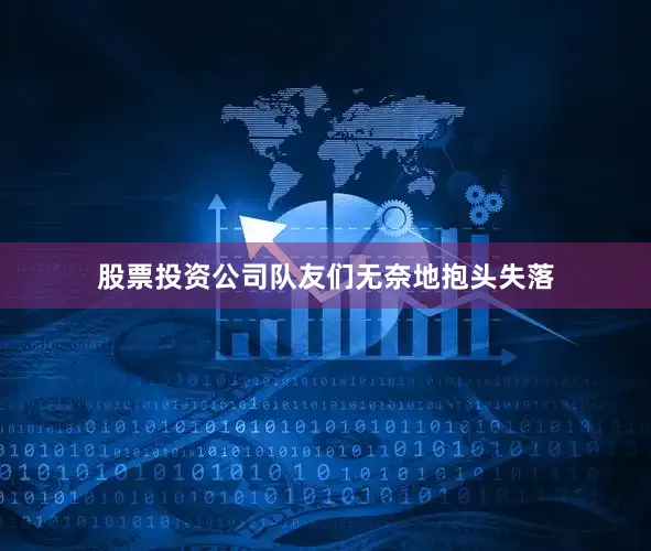 股票投资公司队友们无奈地抱头失落
