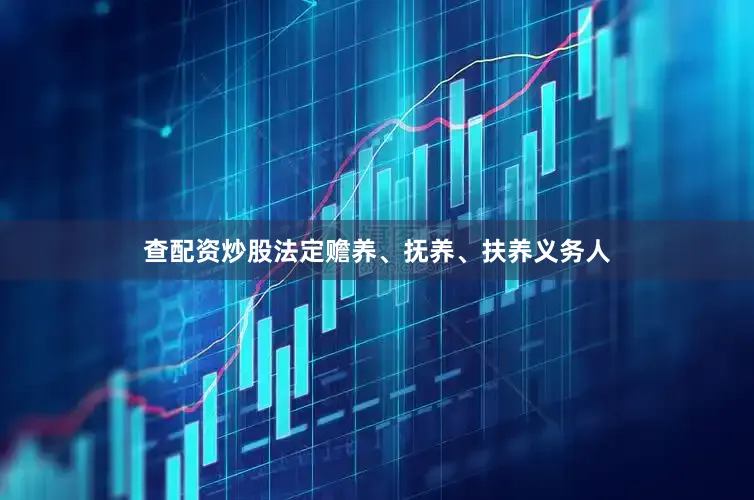 查配资炒股法定赡养、抚养、扶养义务人