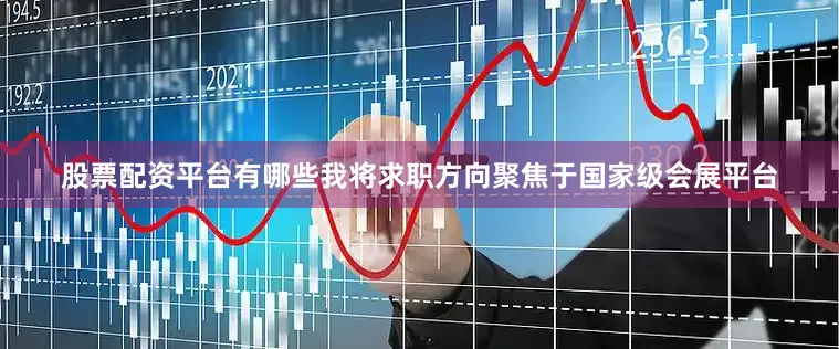 股票配资平台有哪些我将求职方向聚焦于国家级会展平台