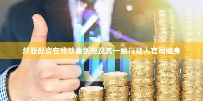 炒股配资在线劲嘉创投及其一致行动人官司缠身
