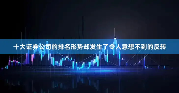 十大证券公司的排名形势却发生了令人意想不到的反转