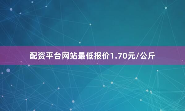 配资平台网站最低报价1.70元/公斤