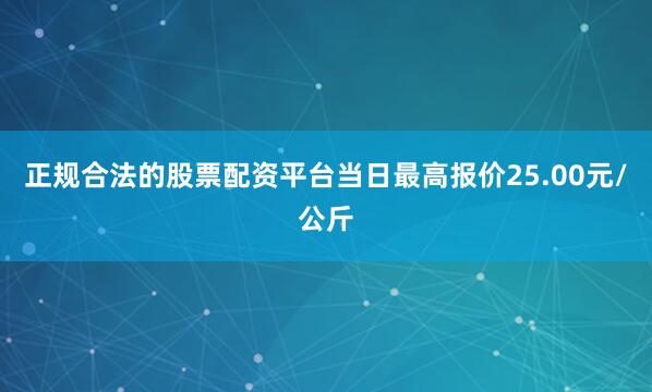 正规合法的股票配资平台当日最高报价25.00元/公斤