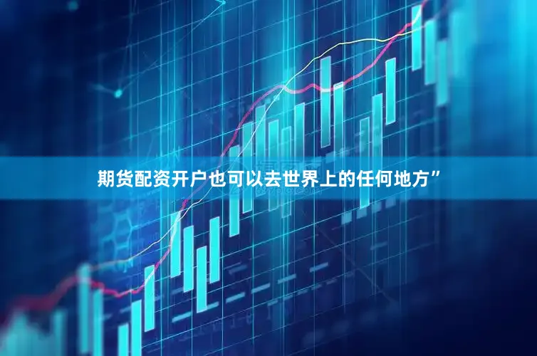 期货配资开户也可以去世界上的任何地方”