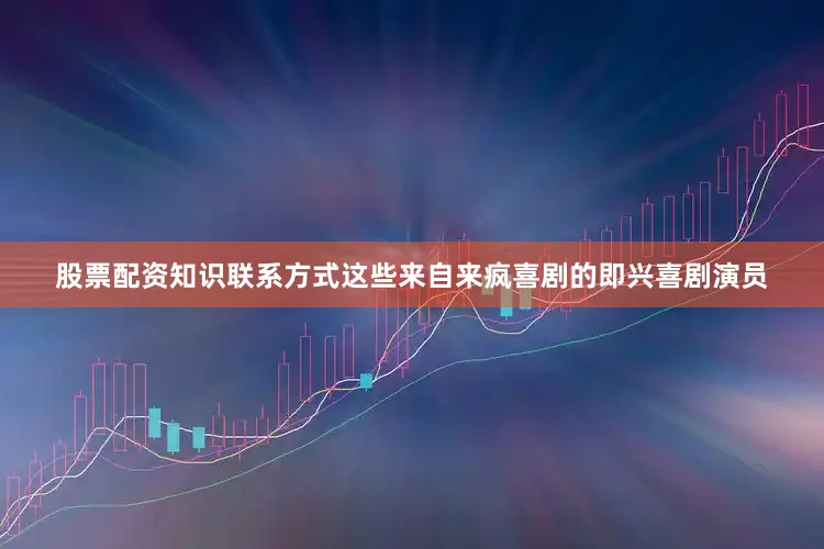 股票配资知识联系方式这些来自来疯喜剧的即兴喜剧演员