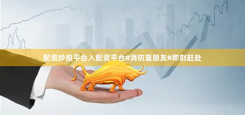 配资炒股平台入配资平台#消防蓝朋友#即刻赶赴