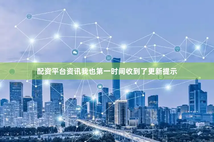 配资平台资讯我也第一时间收到了更新提示
