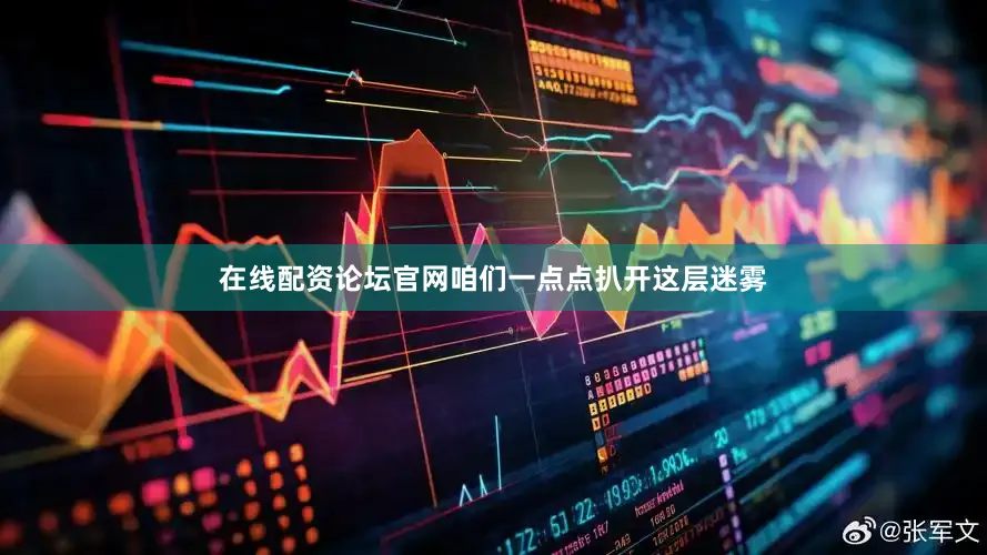 在线配资论坛官网咱们一点点扒开这层迷雾