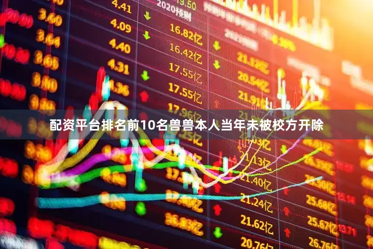 配资平台排名前10名兽兽本人当年未被校方开除