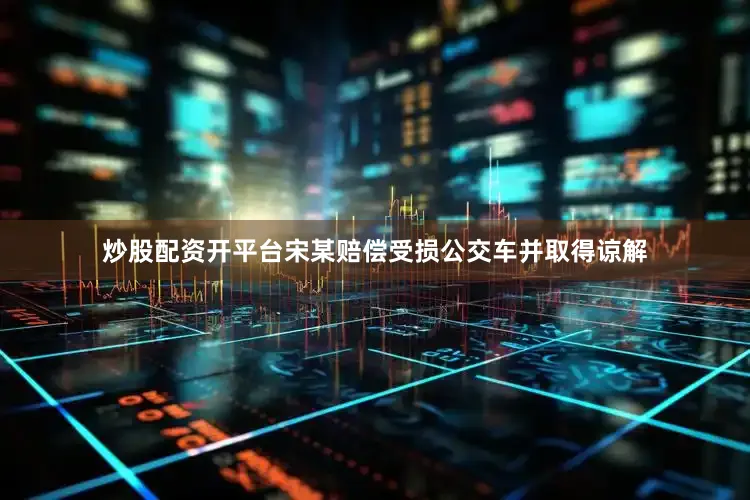 炒股配资开平台宋某赔偿受损公交车并取得谅解
