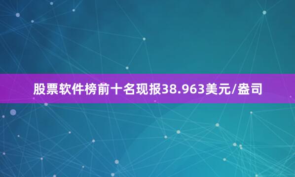 股票软件榜前十名现报38.963美元/盎司