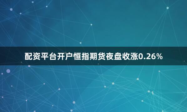 配资平台开户恒指期货夜盘收涨0.26%