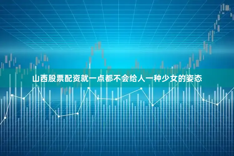山西股票配资就一点都不会给人一种少女的姿态