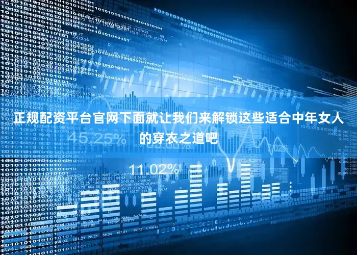 正规配资平台官网下面就让我们来解锁这些适合中年女人的穿衣之道吧
