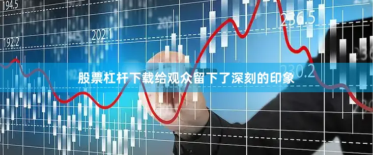 股票杠杆下载给观众留下了深刻的印象