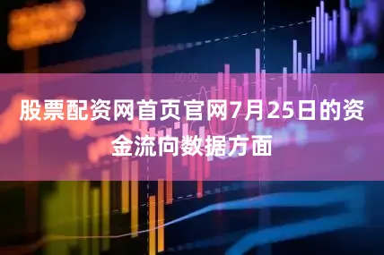 股票配资网首页官网7月25日的资金流向数据方面