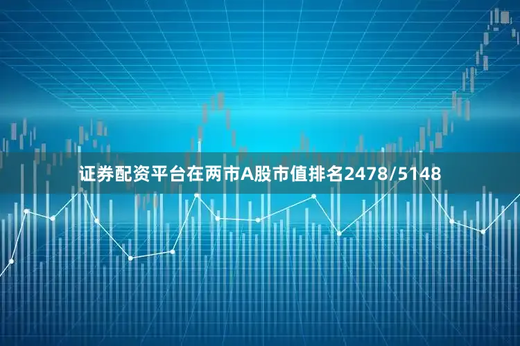 证券配资平台在两市A股市值排名2478/5148
