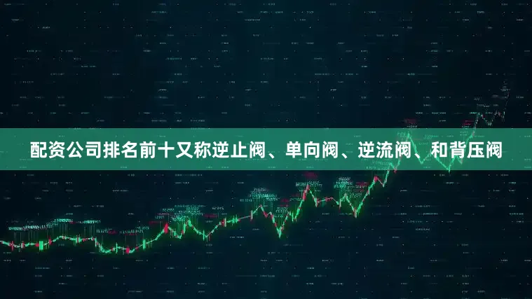 配资公司排名前十又称逆止阀、单向阀、逆流阀、和背压阀