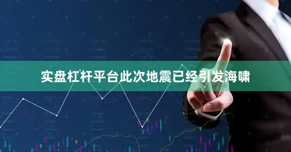 实盘杠杆平台此次地震已经引发海啸