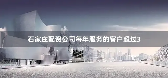石家庄配资公司每年服务的客户超过3