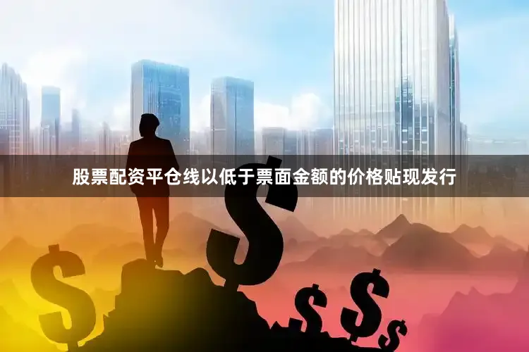 股票配资平仓线以低于票面金额的价格贴现发行