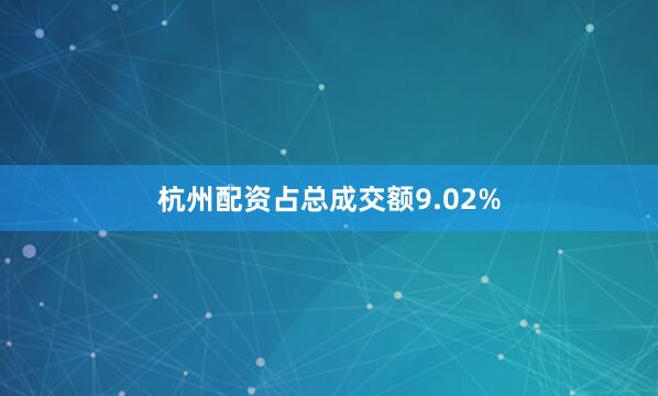 杭州配资占总成交额9.02%