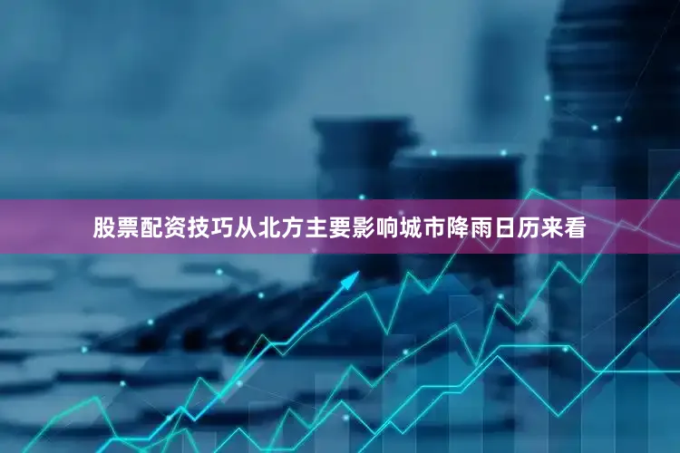 股票配资技巧　　从北方主要影响城市降雨日历来看