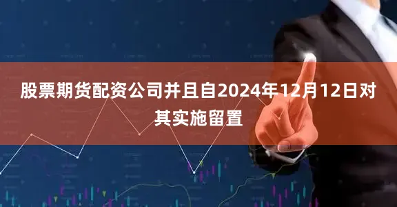 股票期货配资公司并且自2024年12月12日对其实施留置