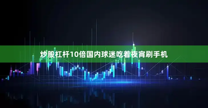 炒股杠杆10倍国内球迷吃着夜宵刷手机
