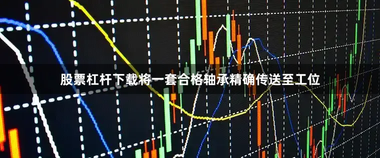 股票杠杆下载将一套合格轴承精确传送至工位