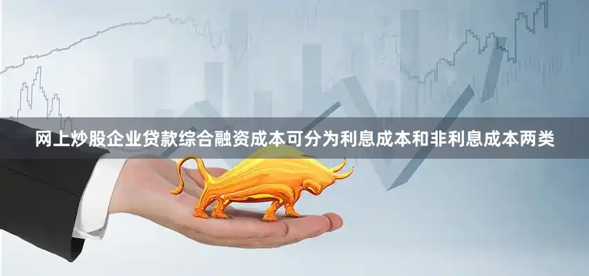 网上炒股企业贷款综合融资成本可分为利息成本和非利息成本两类
