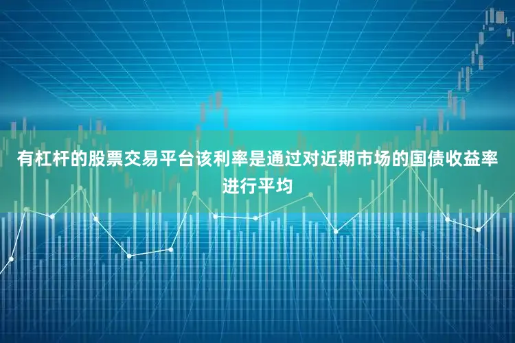 有杠杆的股票交易平台该利率是通过对近期市场的国债收益率进行平均