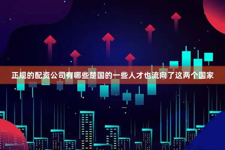 正规的配资公司有哪些楚国的一些人才也流向了这两个国家