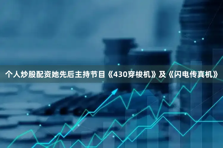 个人炒股配资她先后主持节目《430穿梭机》及《闪电传真机》