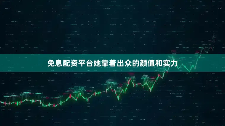 免息配资平台她靠着出众的颜值和实力
