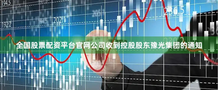 全国股票配资平台官网公司收到控股股东豫光集团的通知