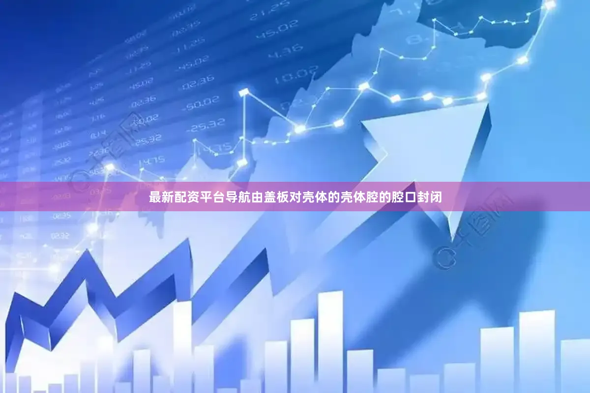最新配资平台导航由盖板对壳体的壳体腔的腔口封闭