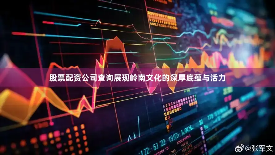 股票配资公司查询展现岭南文化的深厚底蕴与活力