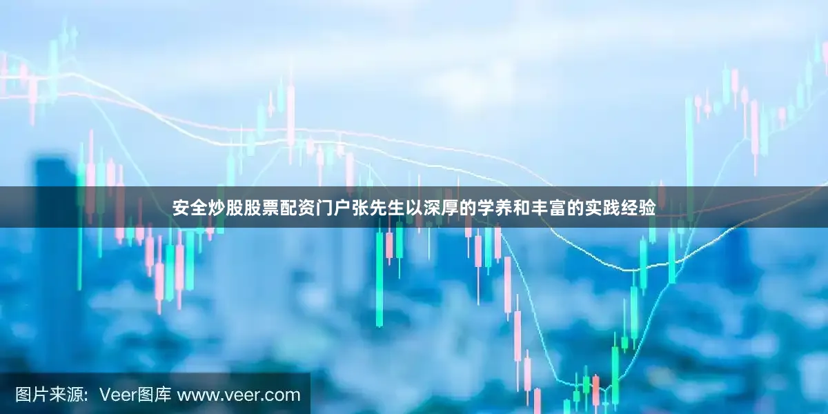 安全炒股股票配资门户张先生以深厚的学养和丰富的实践经验