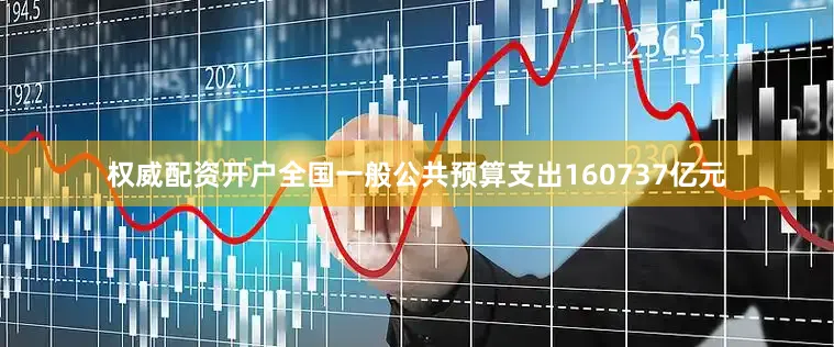权威配资开户全国一般公共预算支出160737亿元