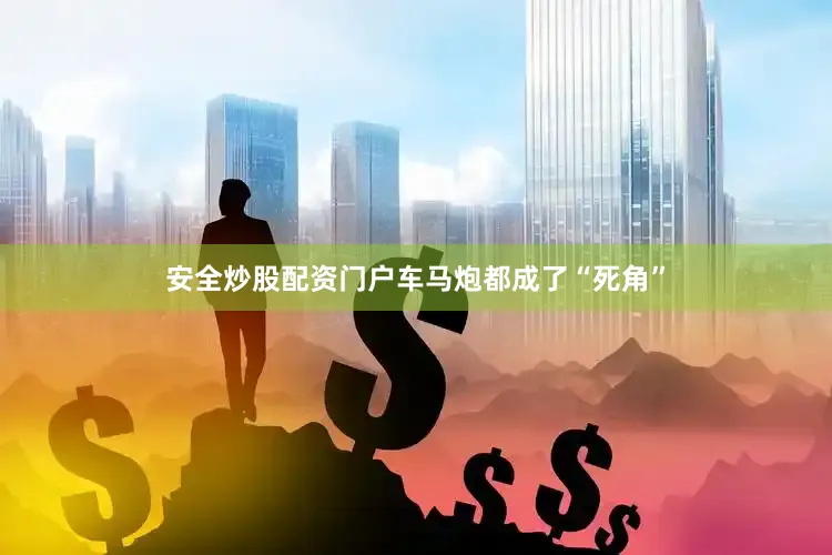 安全炒股配资门户车马炮都成了“死角”