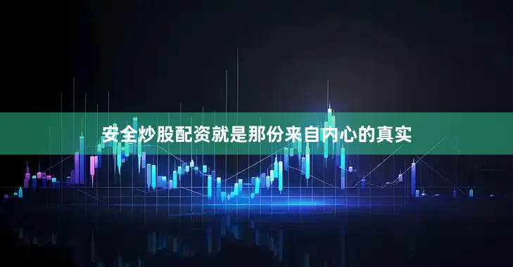 安全炒股配资就是那份来自内心的真实
