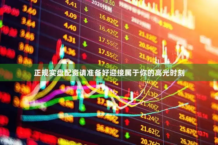 正规实盘配资请准备好迎接属于你的高光时刻